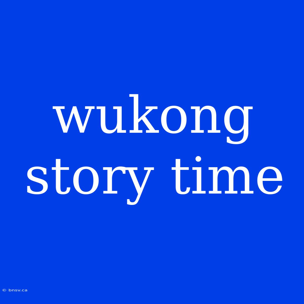 Wukong Story Time