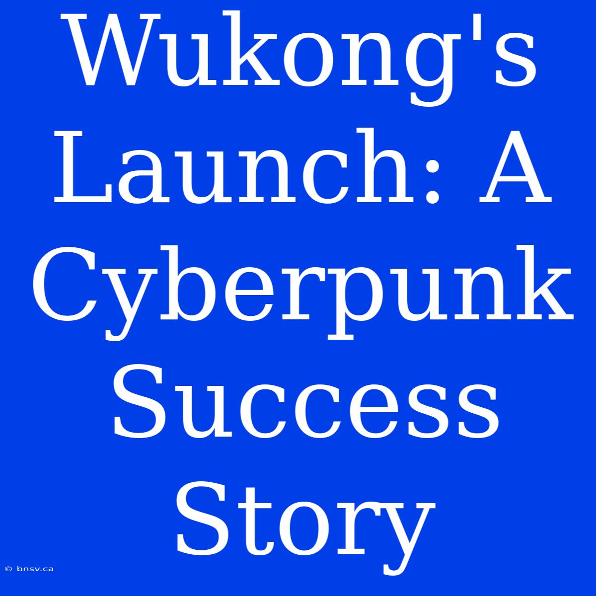 Wukong's Launch: A Cyberpunk Success Story