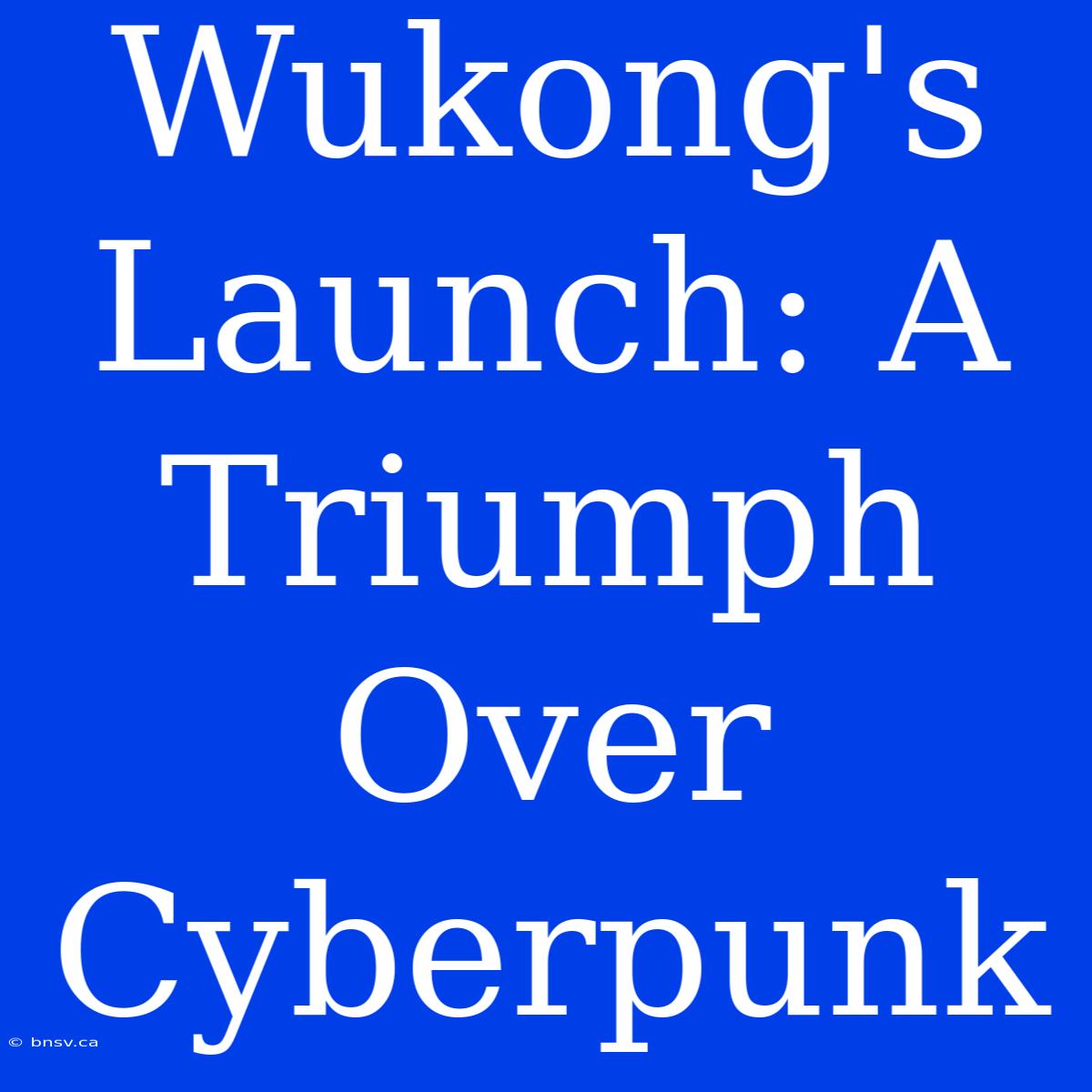 Wukong's Launch: A Triumph Over Cyberpunk