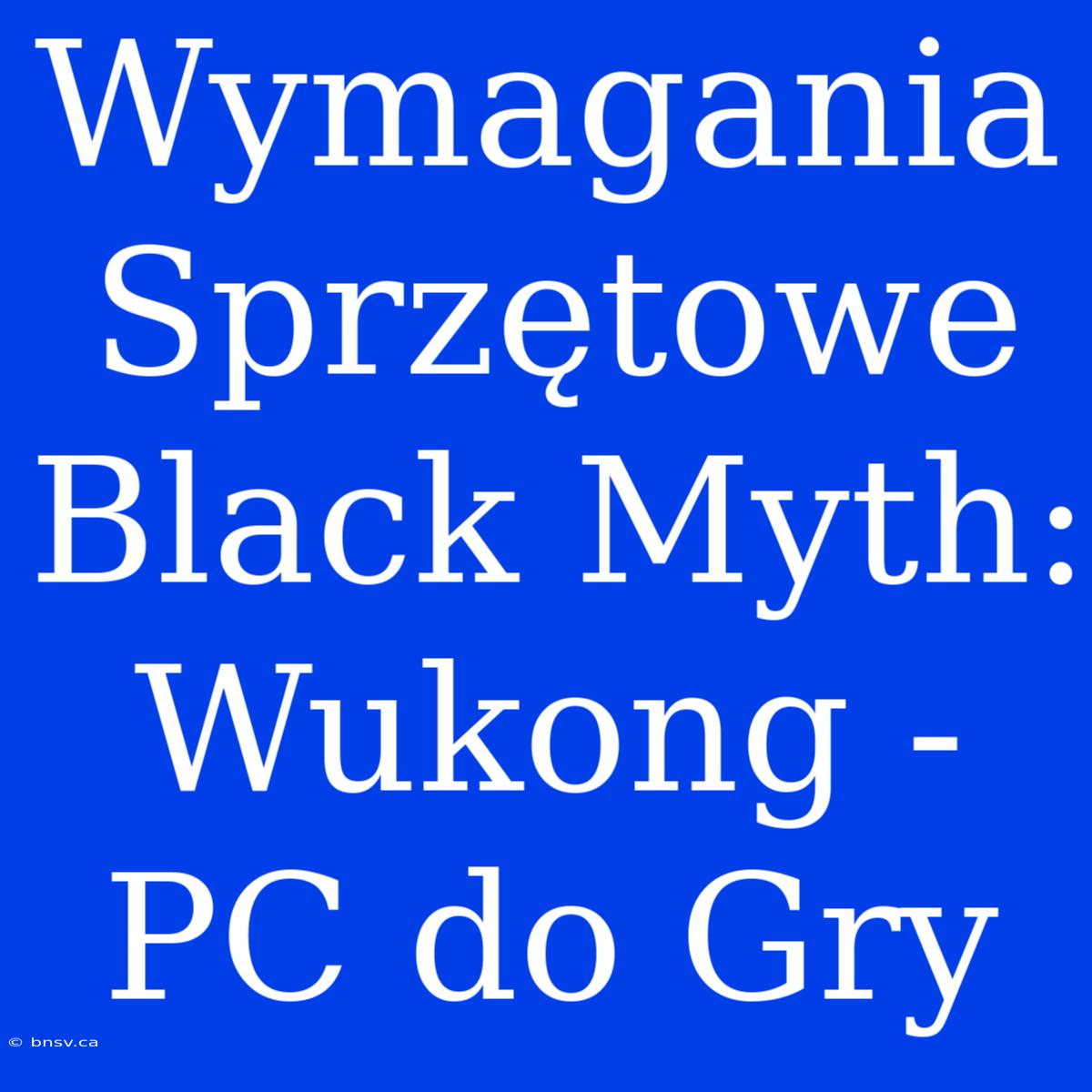 Wymagania Sprzętowe Black Myth: Wukong - PC Do Gry