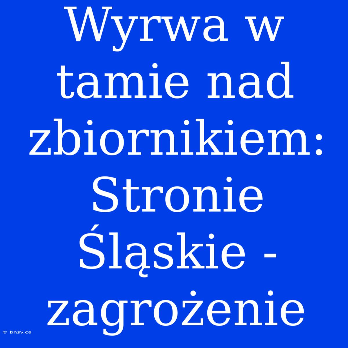 Wyrwa W Tamie Nad Zbiornikiem: Stronie Śląskie - Zagrożenie