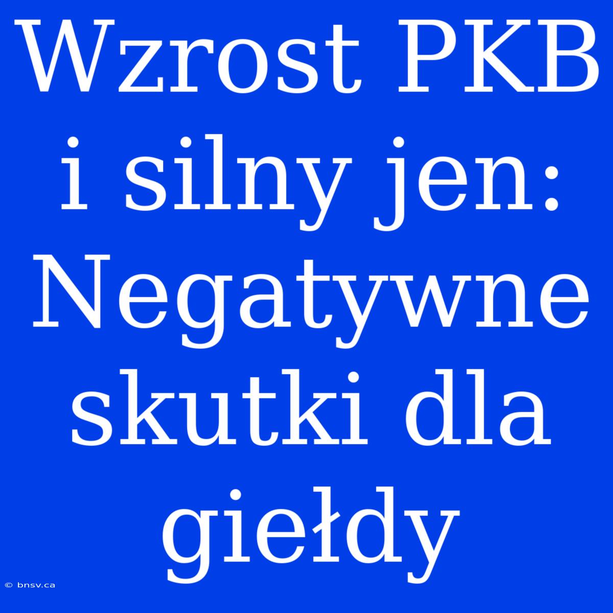 Wzrost PKB I Silny Jen: Negatywne Skutki Dla Giełdy