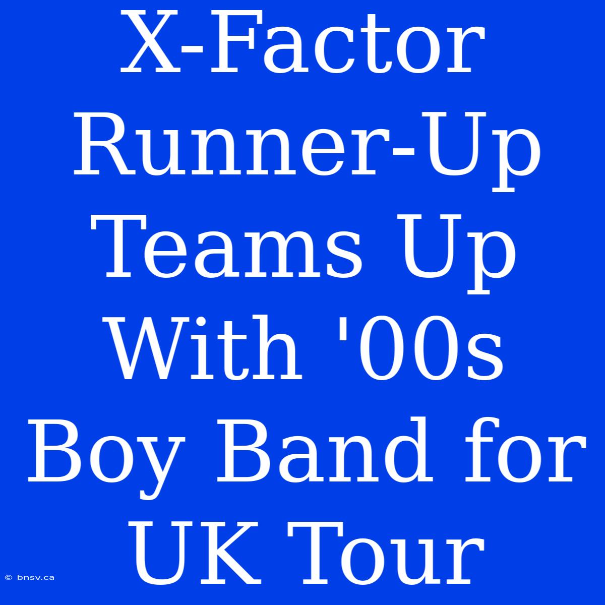 X-Factor Runner-Up Teams Up With '00s Boy Band For UK Tour