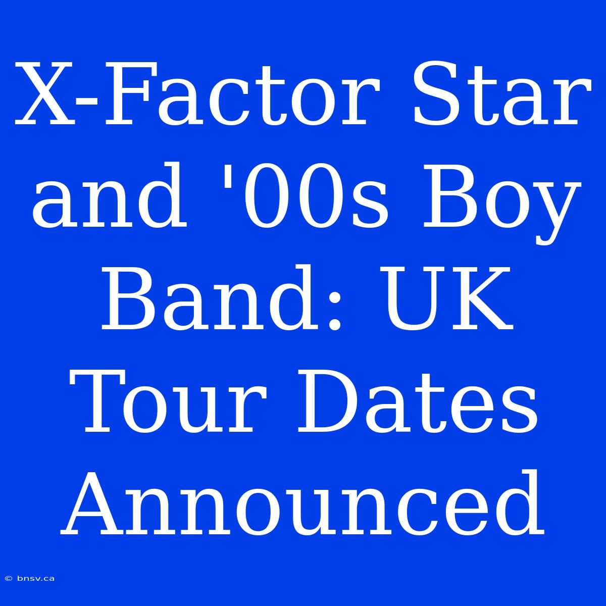 X-Factor Star And '00s Boy Band: UK Tour Dates Announced