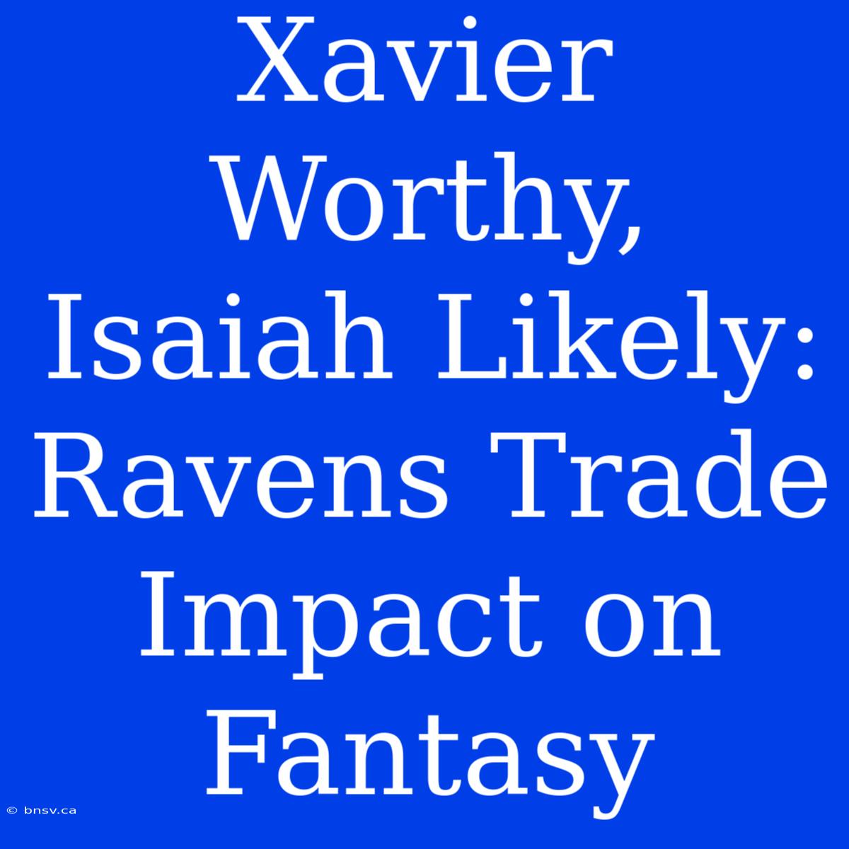 Xavier Worthy, Isaiah Likely: Ravens Trade Impact On Fantasy