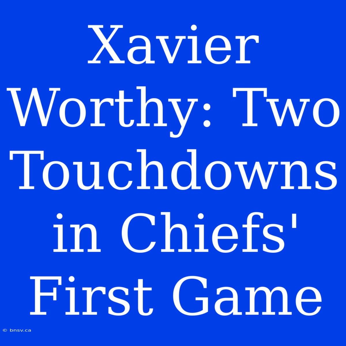 Xavier Worthy: Two Touchdowns In Chiefs' First Game