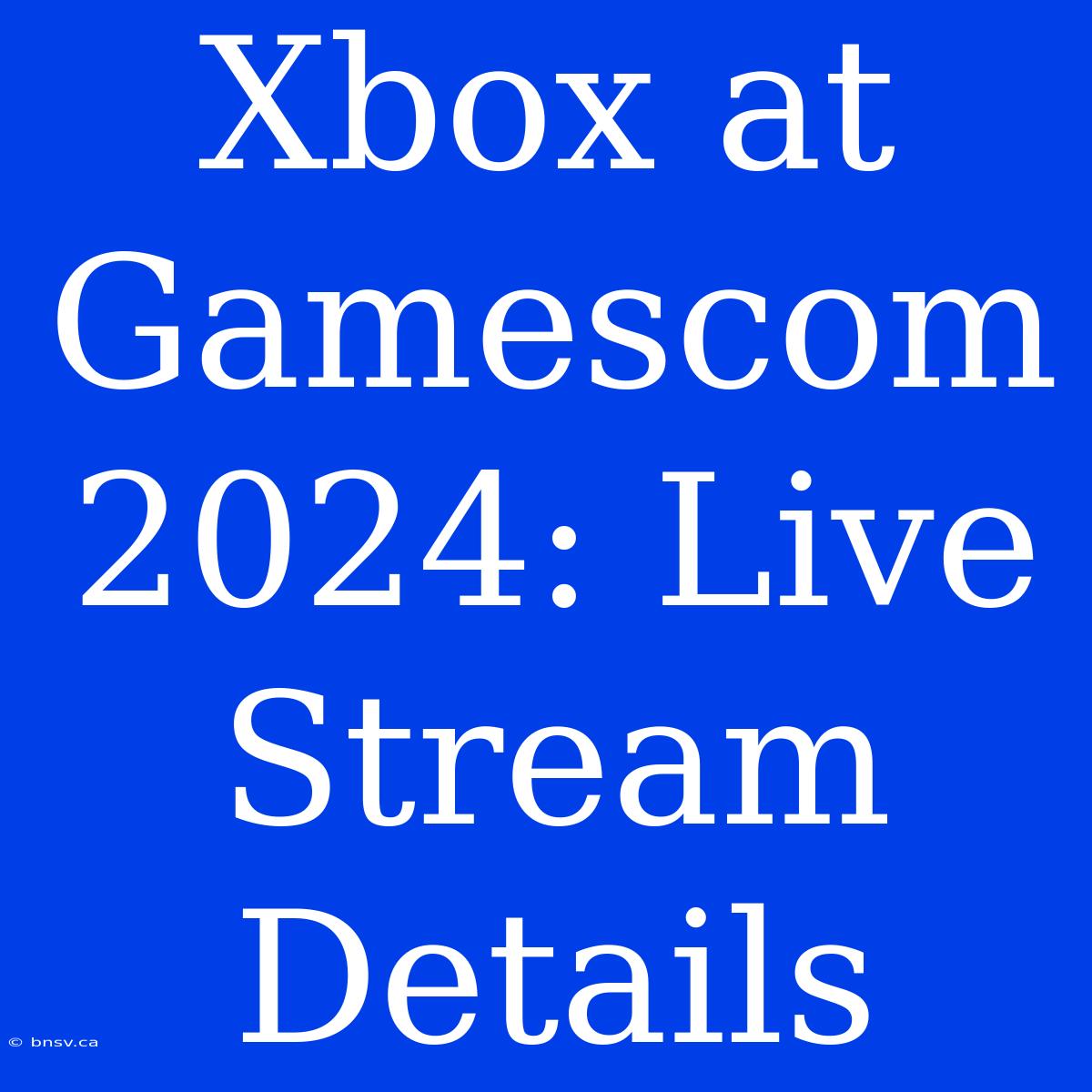 Xbox At Gamescom 2024: Live Stream Details