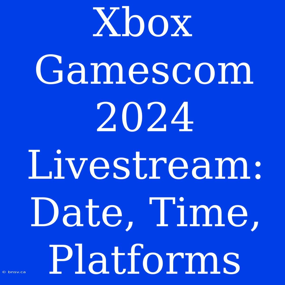 Xbox Gamescom 2024 Livestream: Date, Time, Platforms