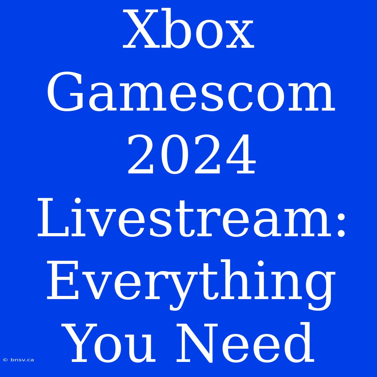 Xbox Gamescom 2024 Livestream: Everything You Need