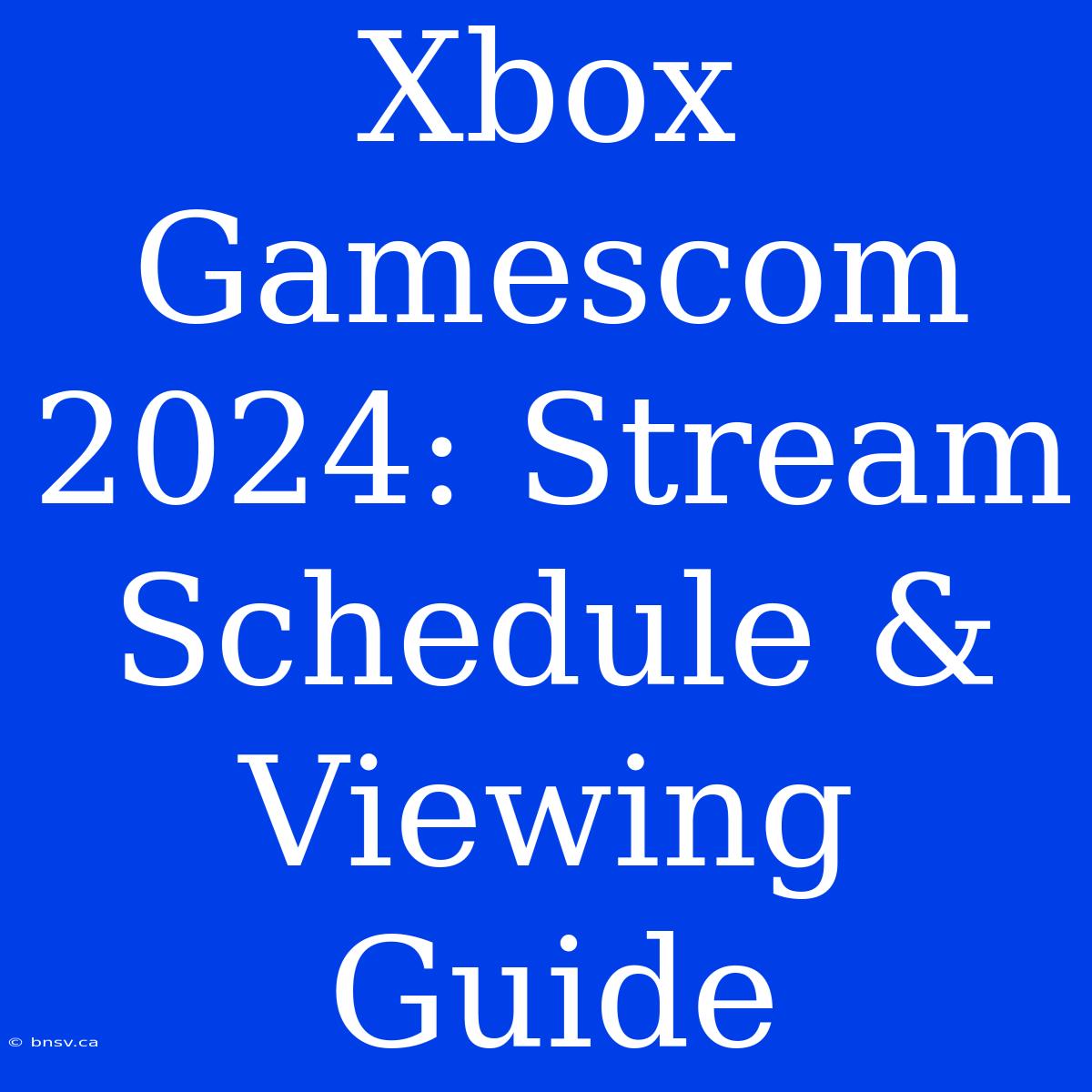 Xbox Gamescom 2024: Stream Schedule & Viewing Guide