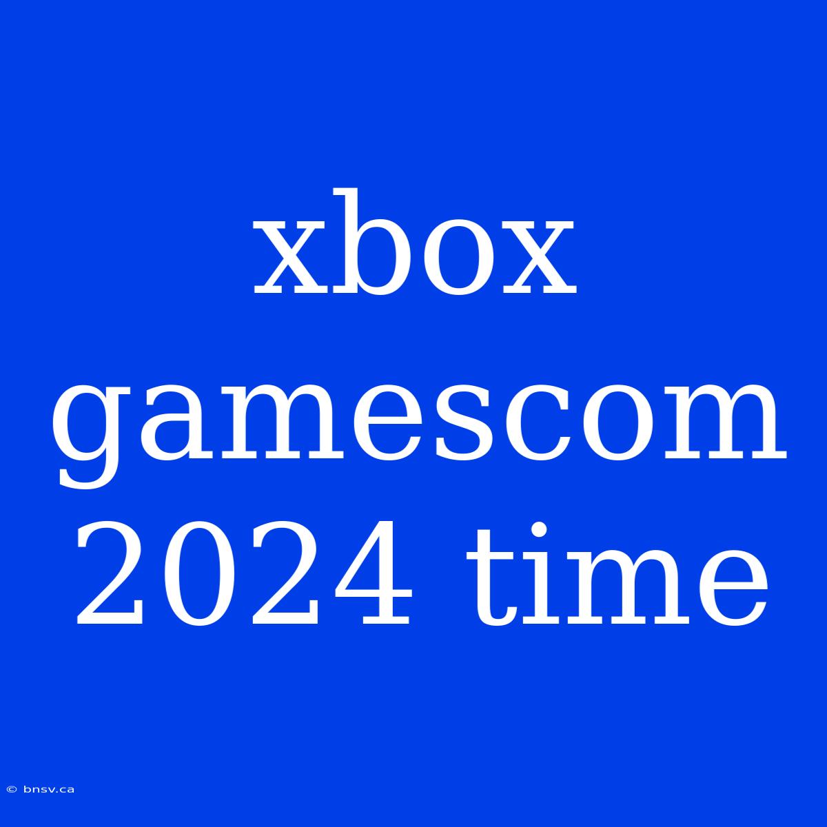 Xbox Gamescom 2024 Time