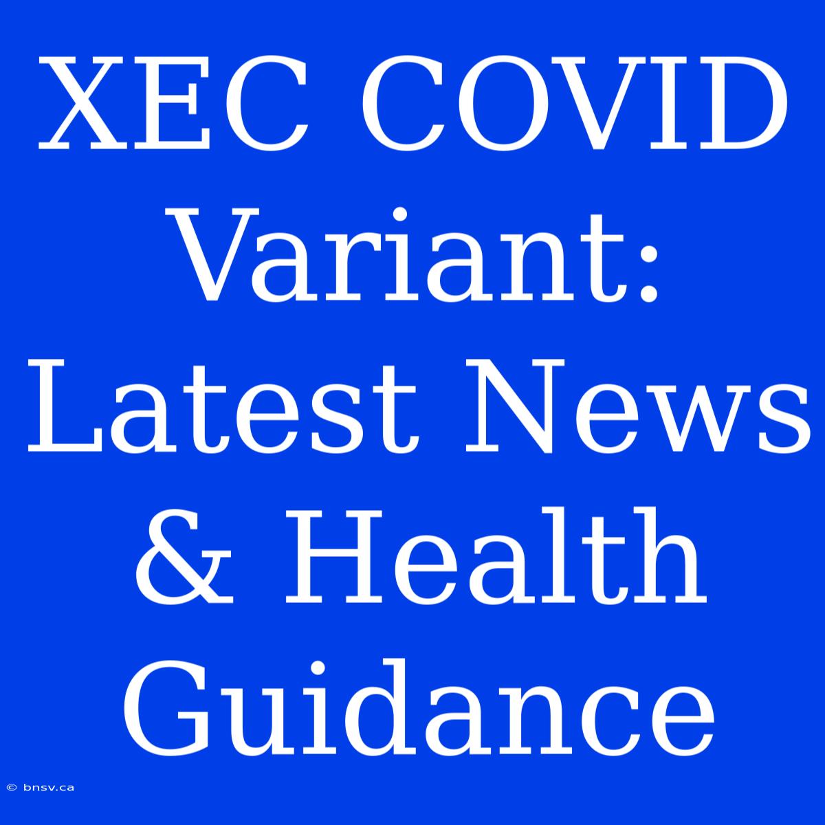 XEC COVID Variant: Latest News & Health Guidance