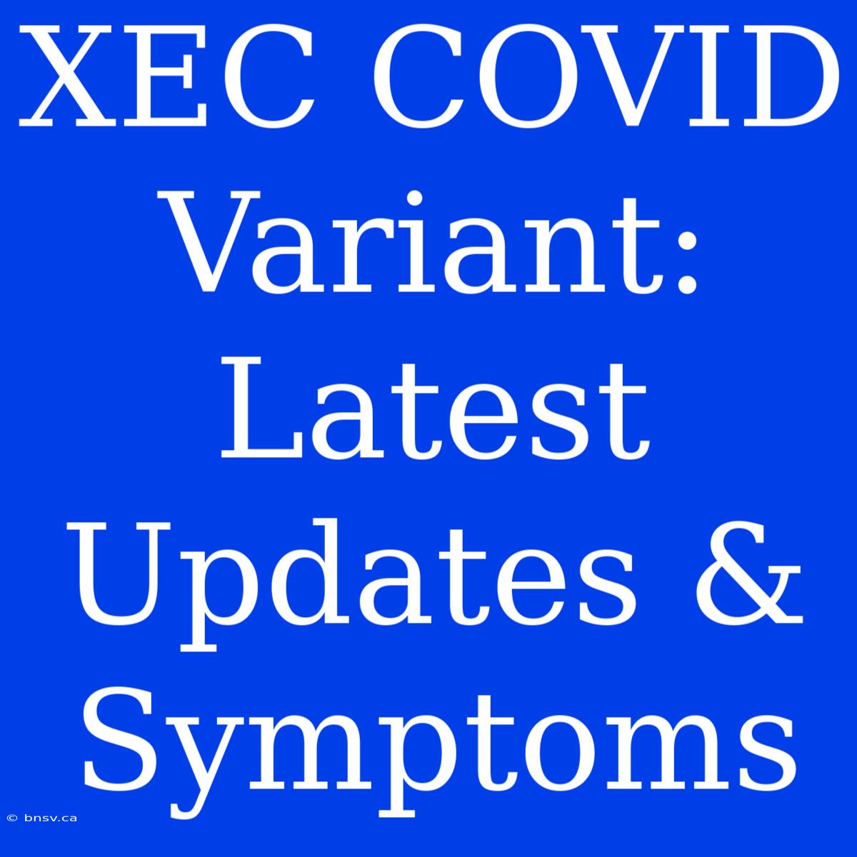 XEC COVID Variant: Latest Updates & Symptoms