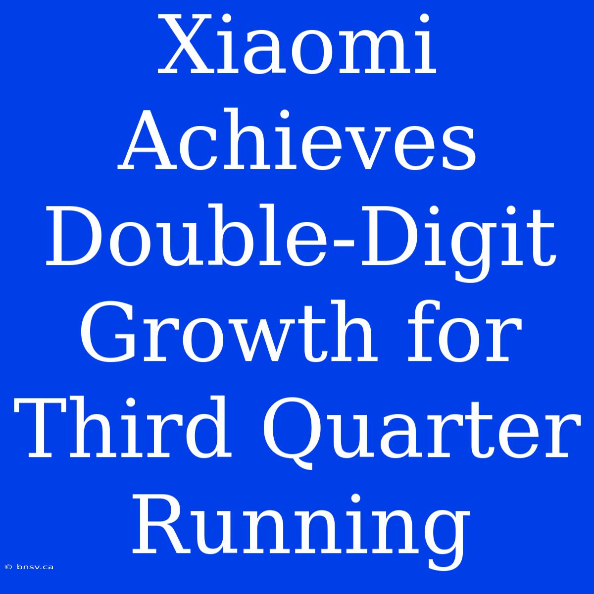 Xiaomi Achieves Double-Digit Growth For Third Quarter Running