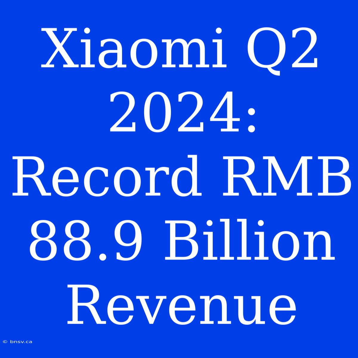 Xiaomi Q2 2024: Record RMB 88.9 Billion Revenue