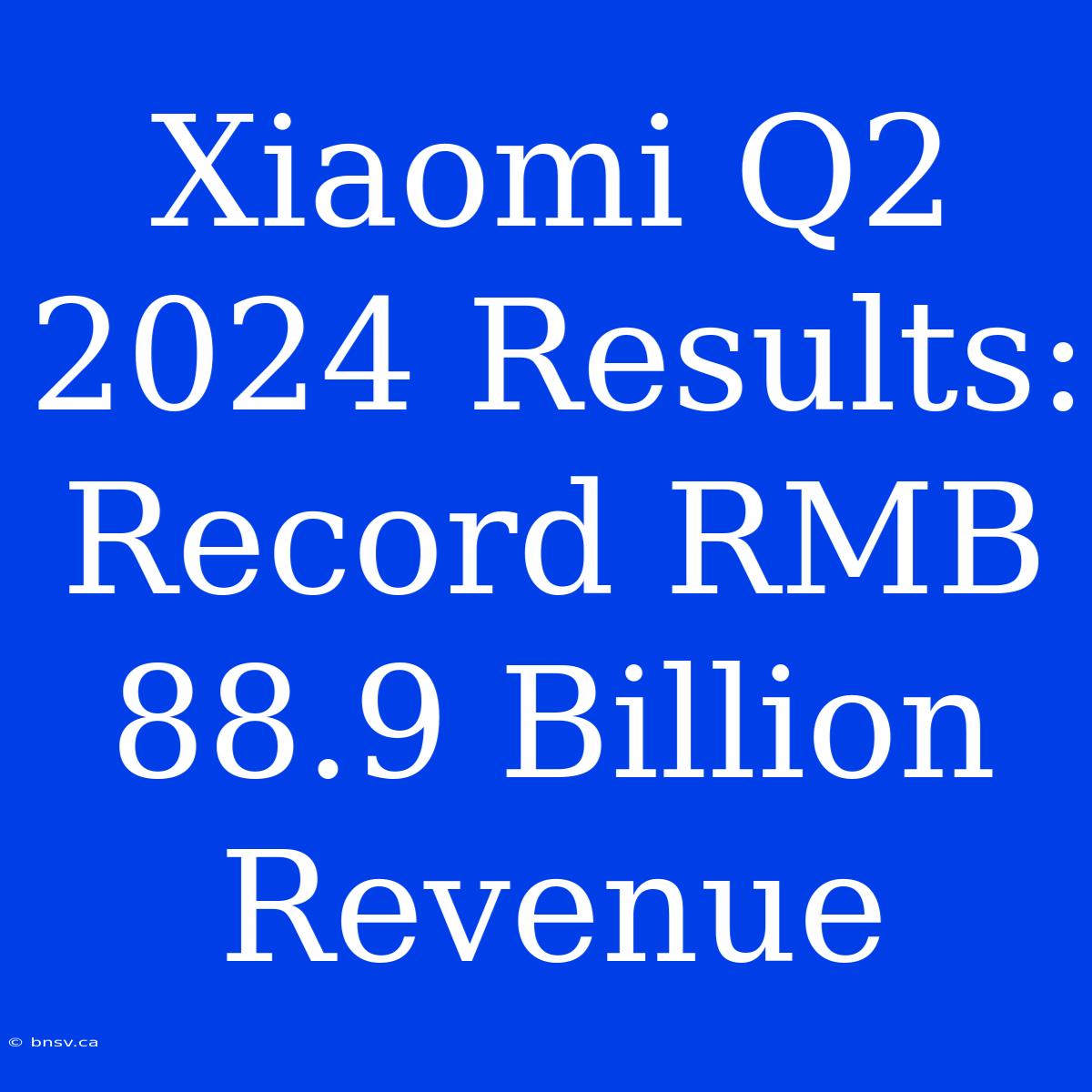 Xiaomi Q2 2024 Results: Record RMB 88.9 Billion Revenue