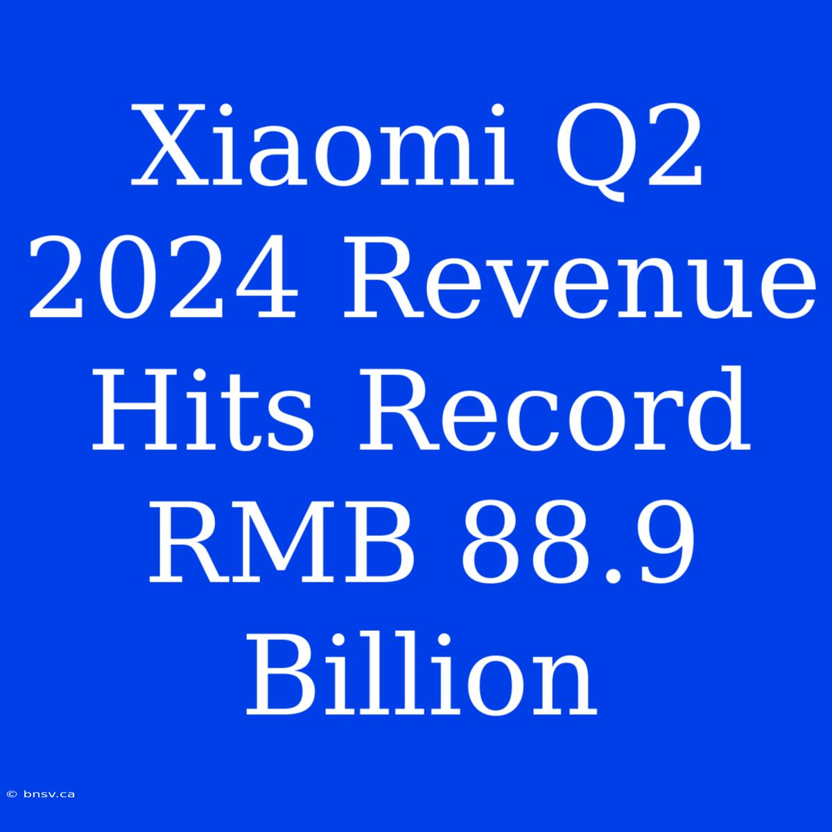 Xiaomi Q2 2024 Revenue Hits Record RMB 88.9 Billion