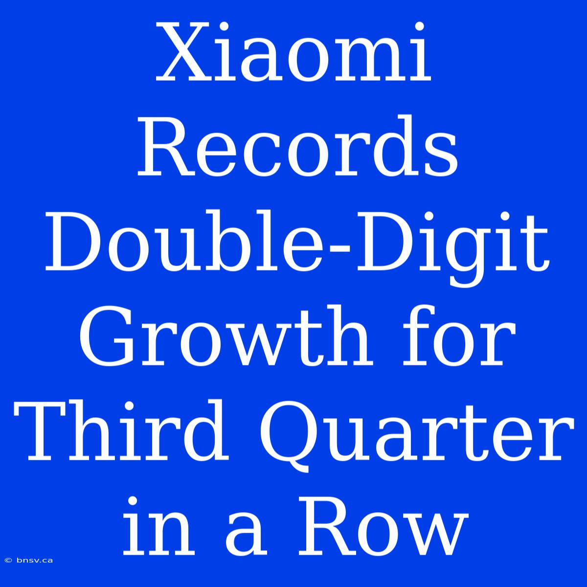 Xiaomi Records Double-Digit Growth For Third Quarter In A Row