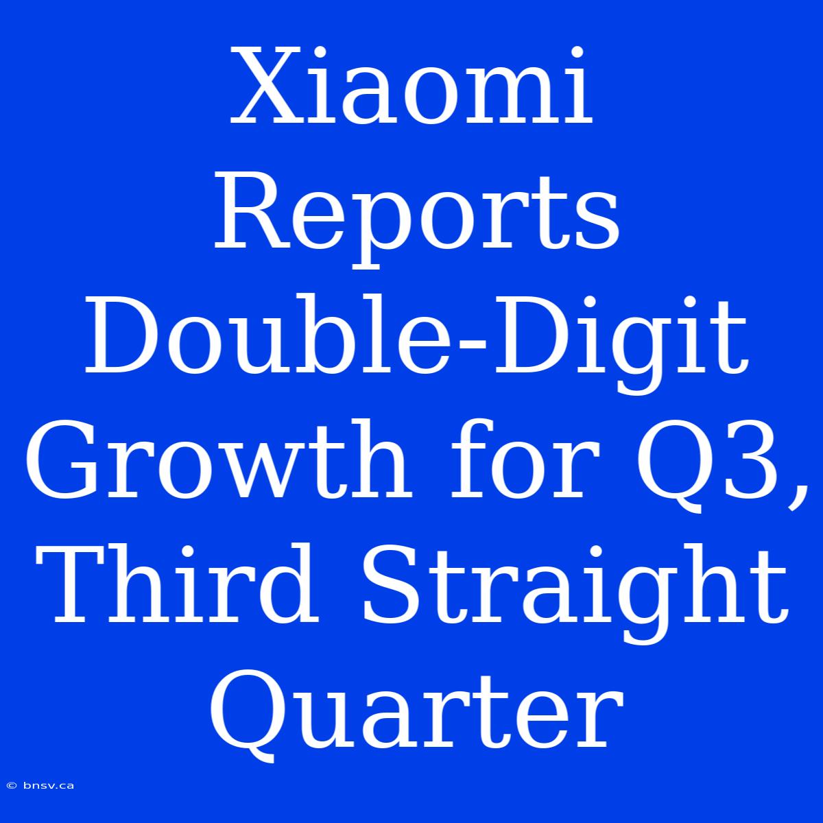 Xiaomi Reports Double-Digit Growth For Q3, Third Straight Quarter