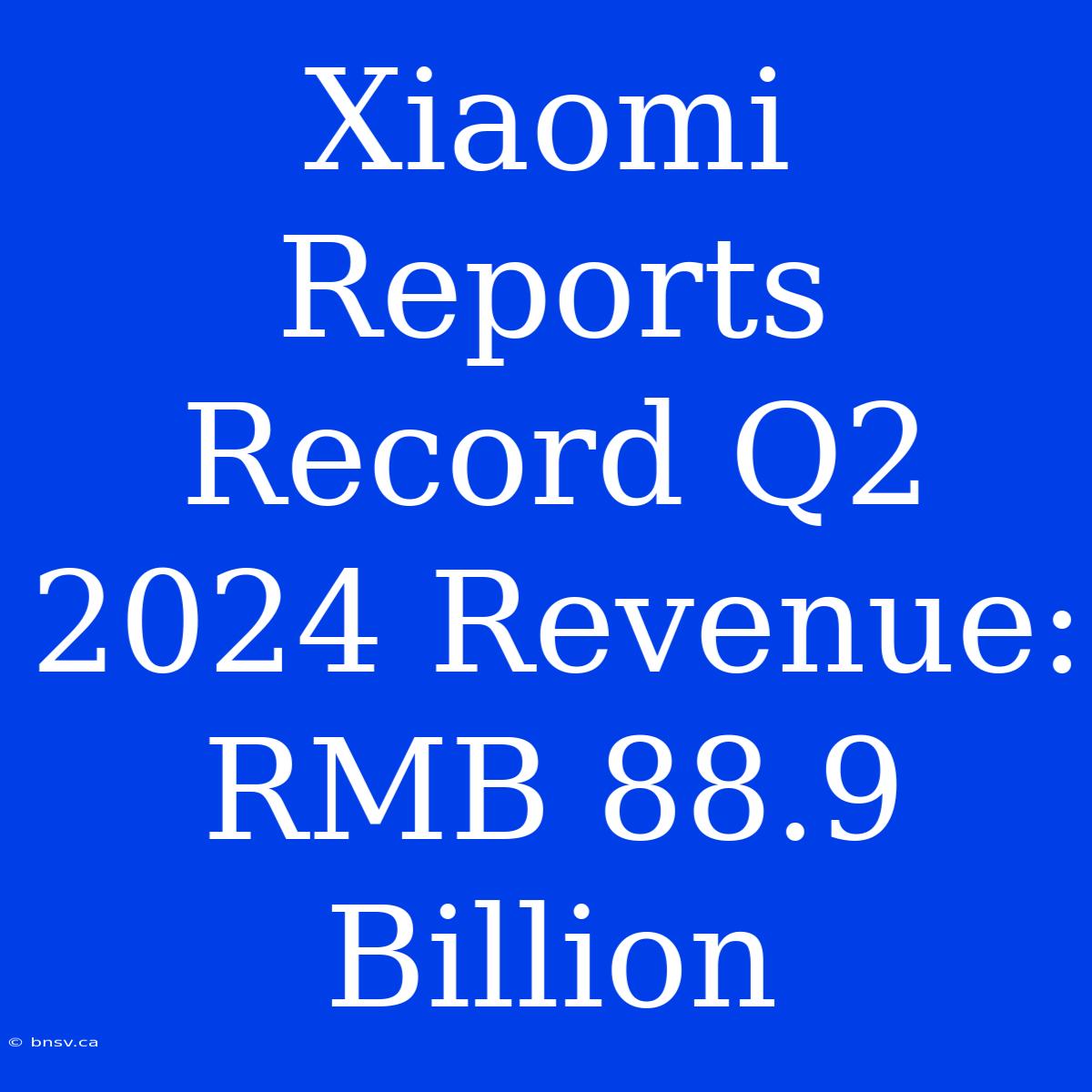 Xiaomi Reports Record Q2 2024 Revenue: RMB 88.9 Billion