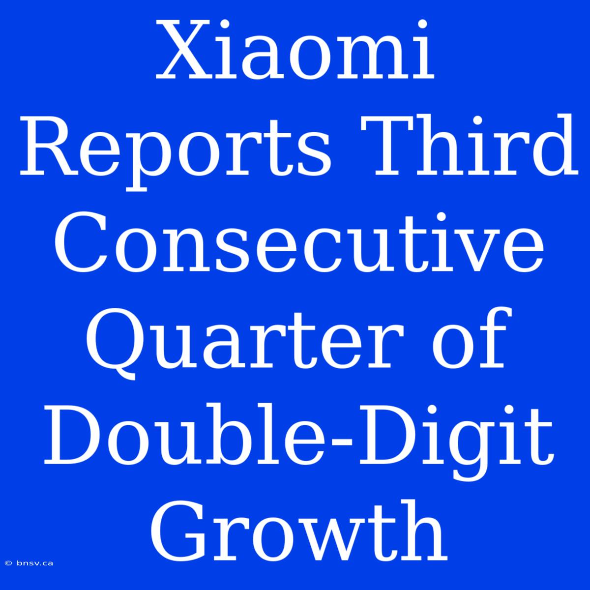 Xiaomi Reports Third Consecutive Quarter Of Double-Digit Growth