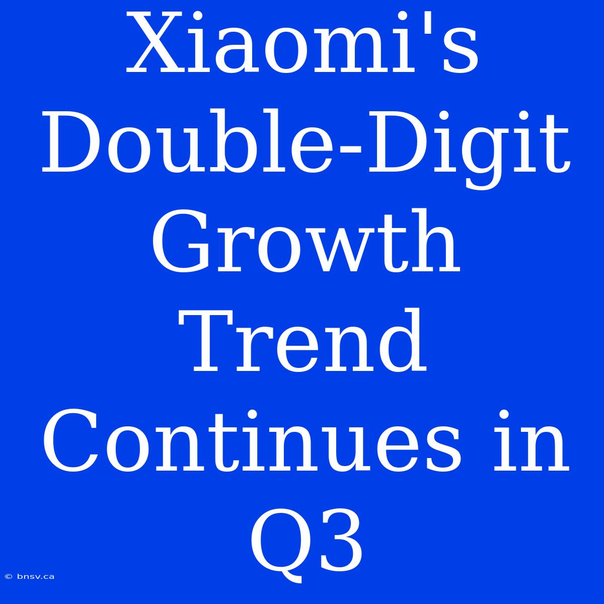 Xiaomi's Double-Digit Growth Trend Continues In Q3