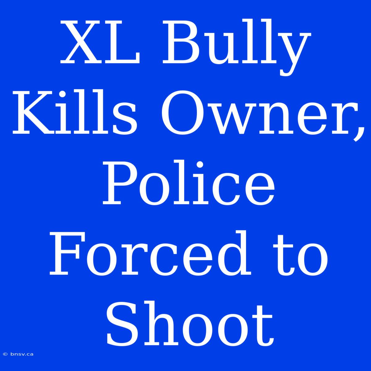 XL Bully Kills Owner, Police Forced To Shoot