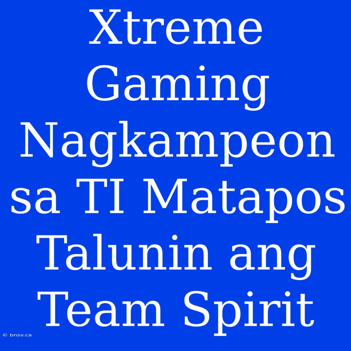 Xtreme Gaming Nagkampeon Sa TI Matapos Talunin Ang Team Spirit