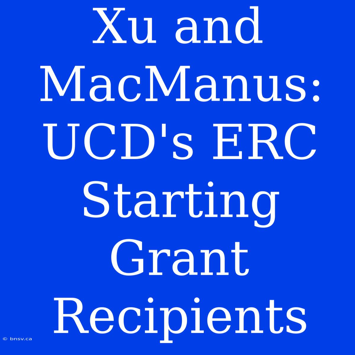 Xu And MacManus: UCD's ERC Starting Grant Recipients