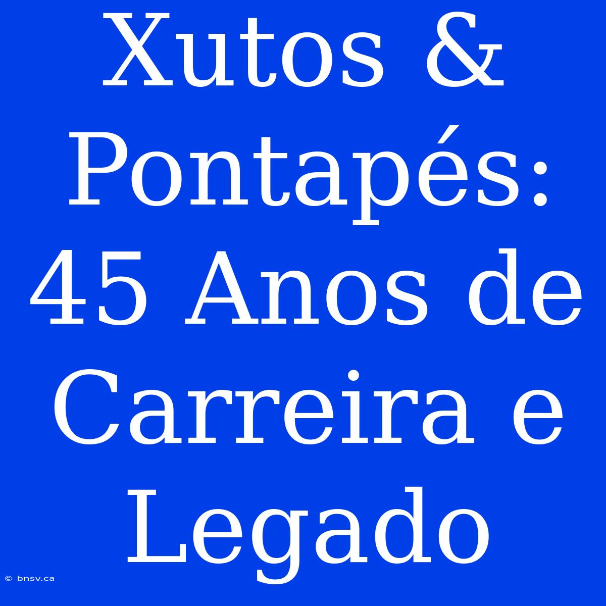 Xutos & Pontapés: 45 Anos De Carreira E Legado