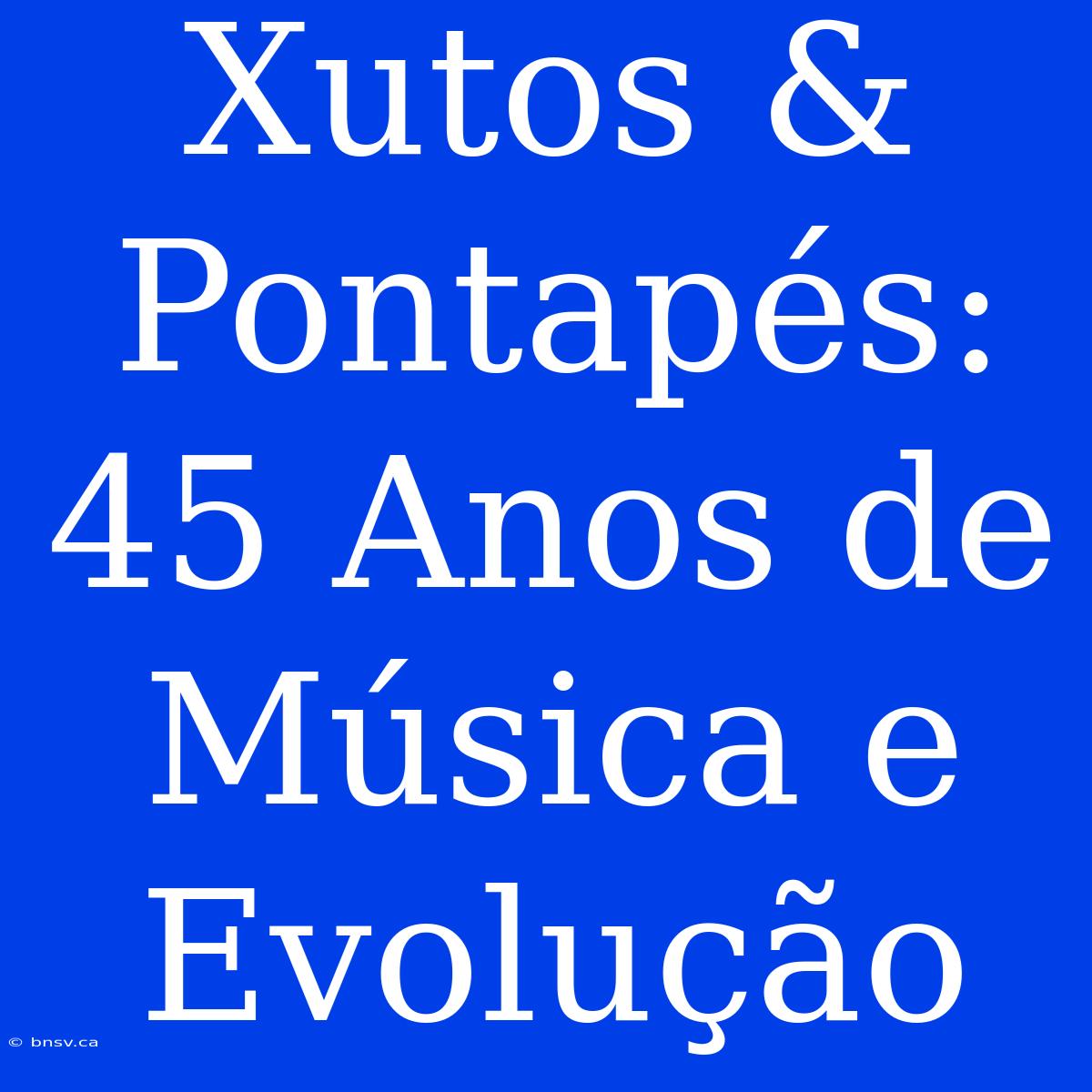 Xutos & Pontapés: 45 Anos De Música E Evolução