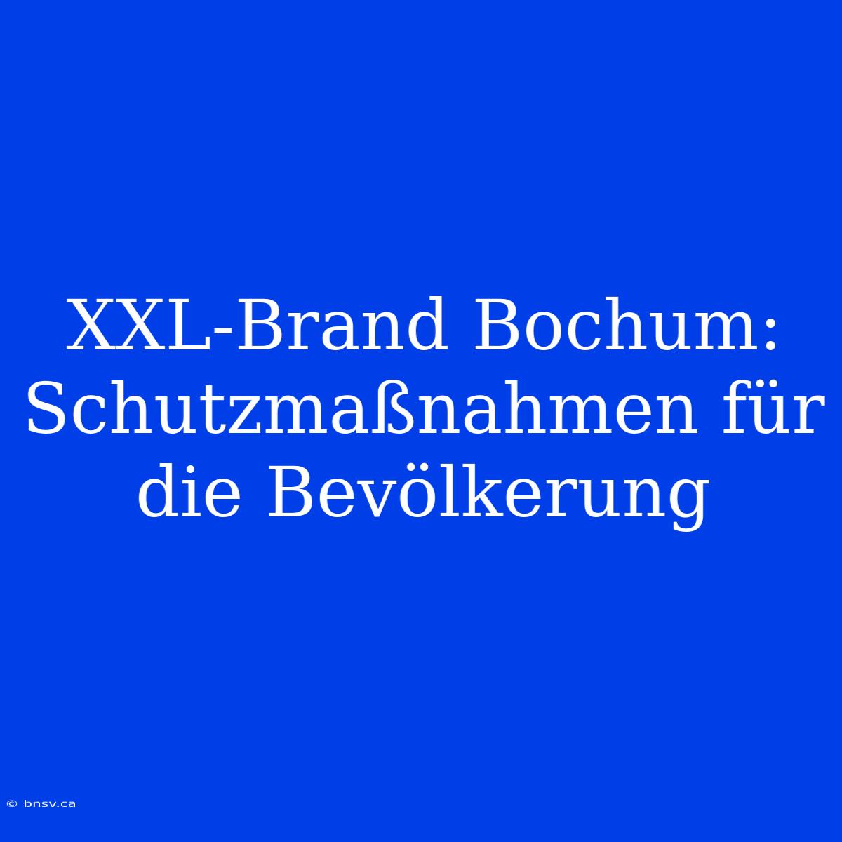 XXL-Brand Bochum: Schutzmaßnahmen Für Die Bevölkerung