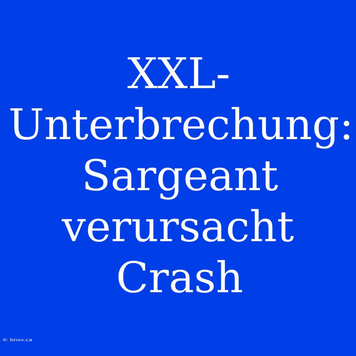 XXL-Unterbrechung: Sargeant Verursacht Crash