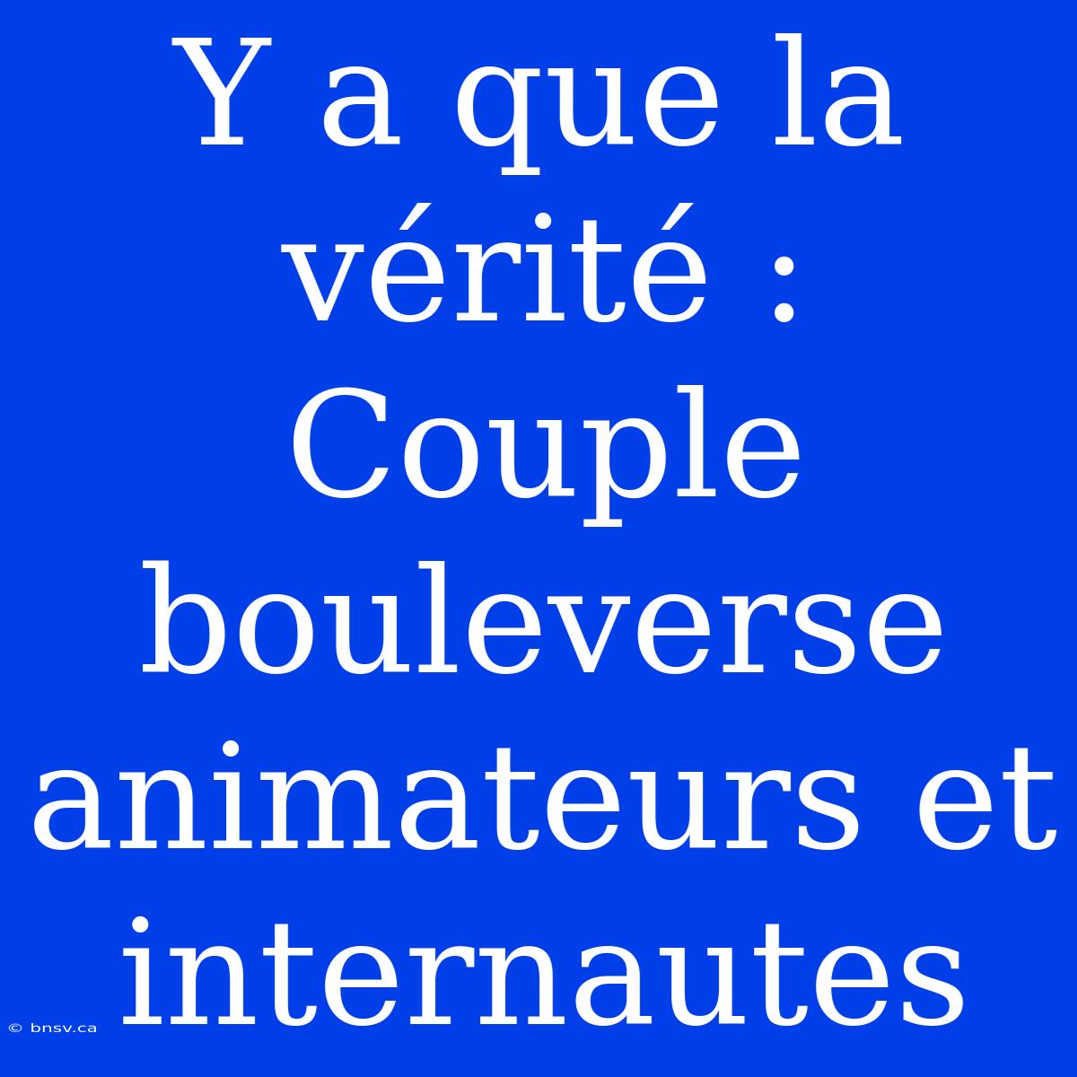 Y A Que La Vérité : Couple Bouleverse Animateurs Et Internautes