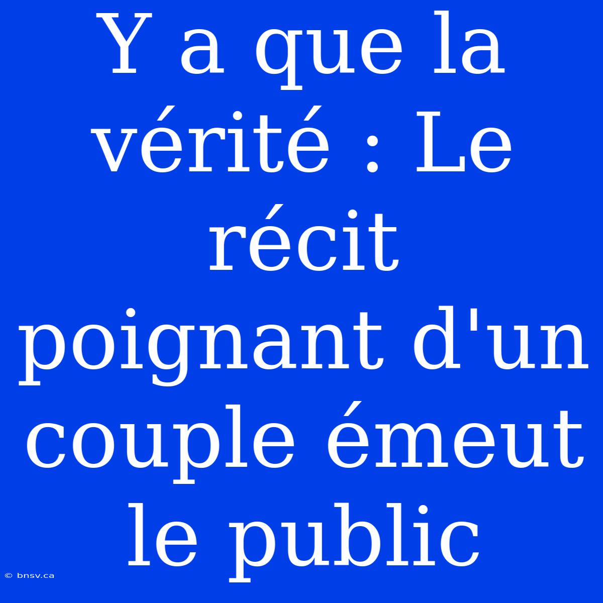 Y A Que La Vérité : Le Récit Poignant D'un Couple Émeut Le Public