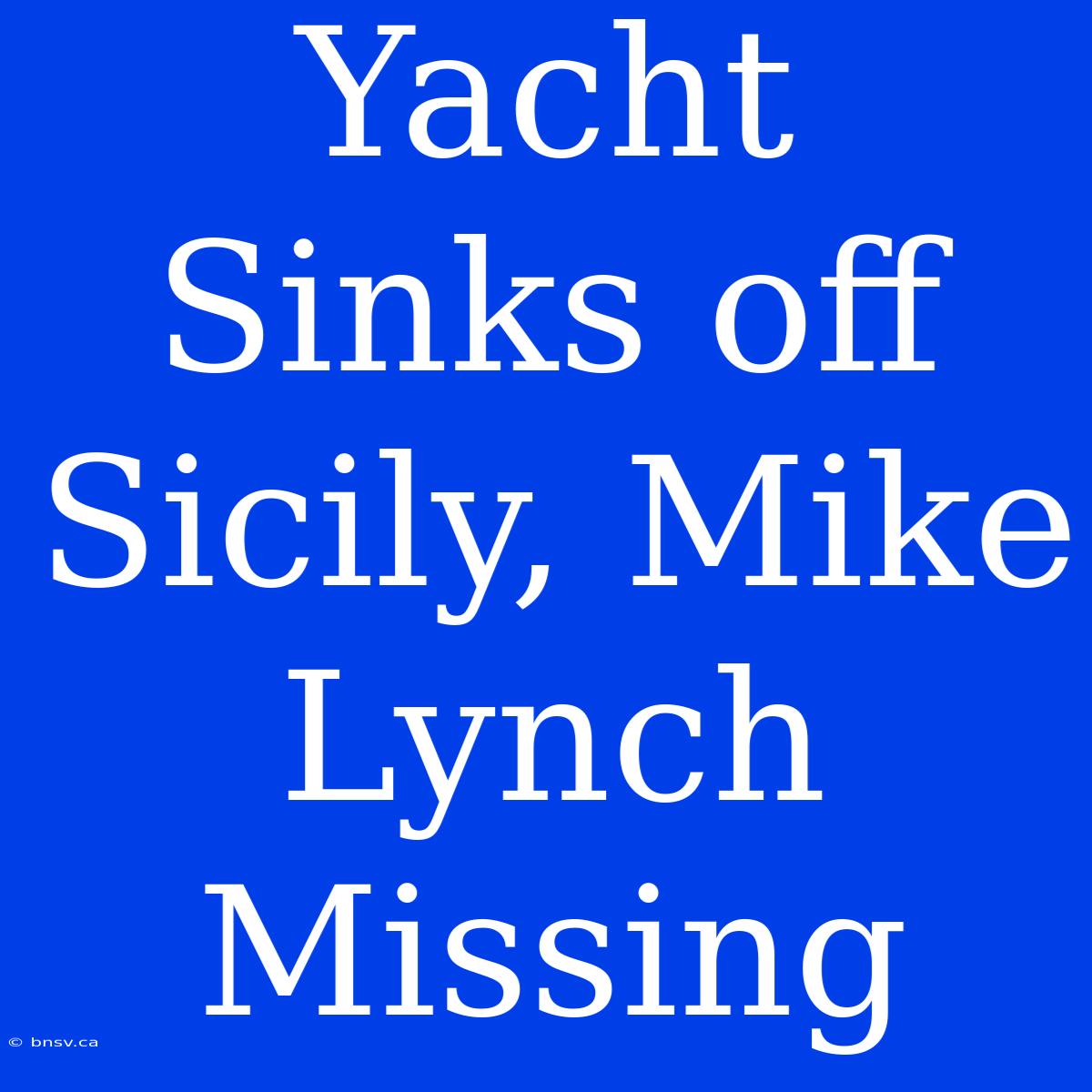 Yacht Sinks Off Sicily, Mike Lynch Missing