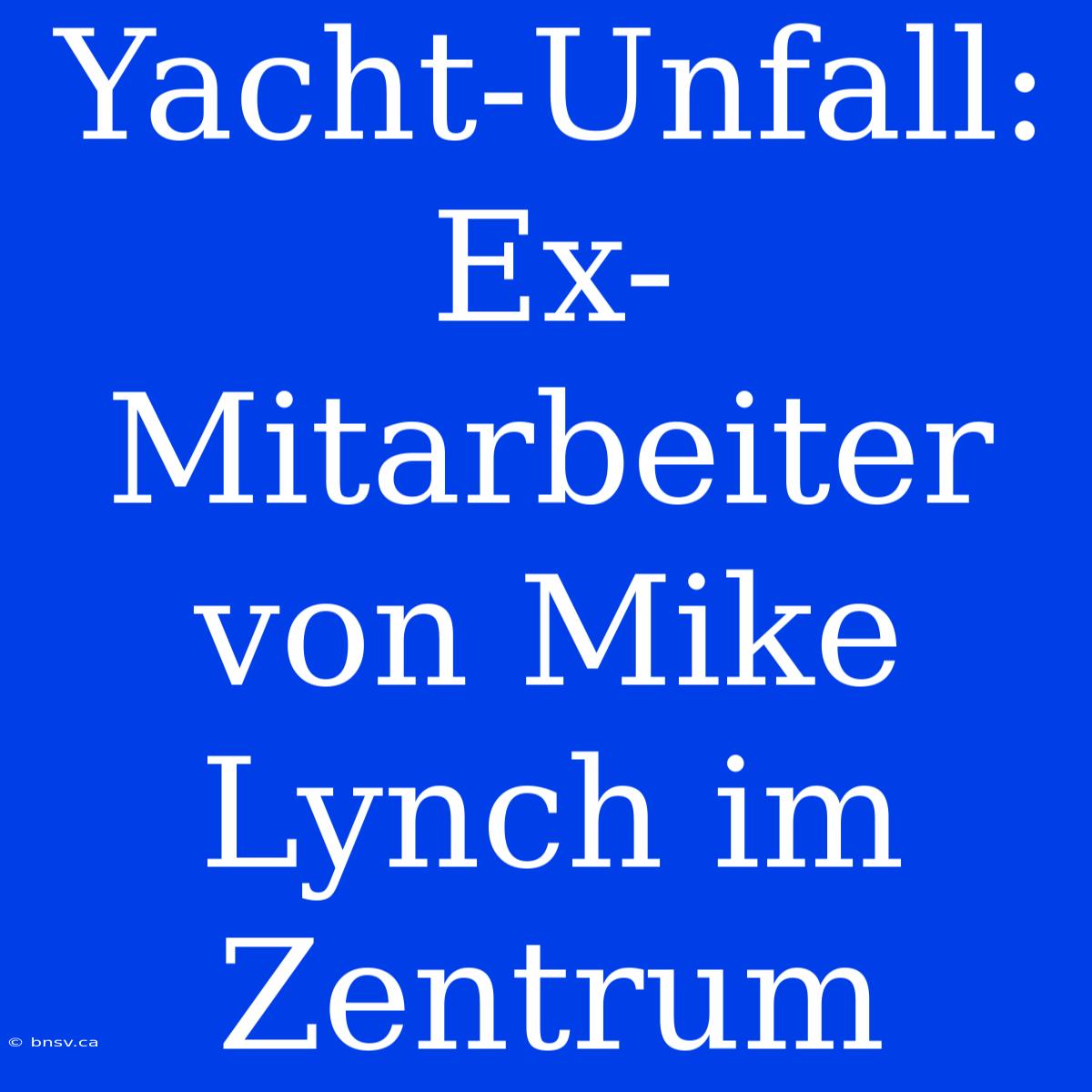 Yacht-Unfall: Ex-Mitarbeiter Von Mike Lynch Im Zentrum