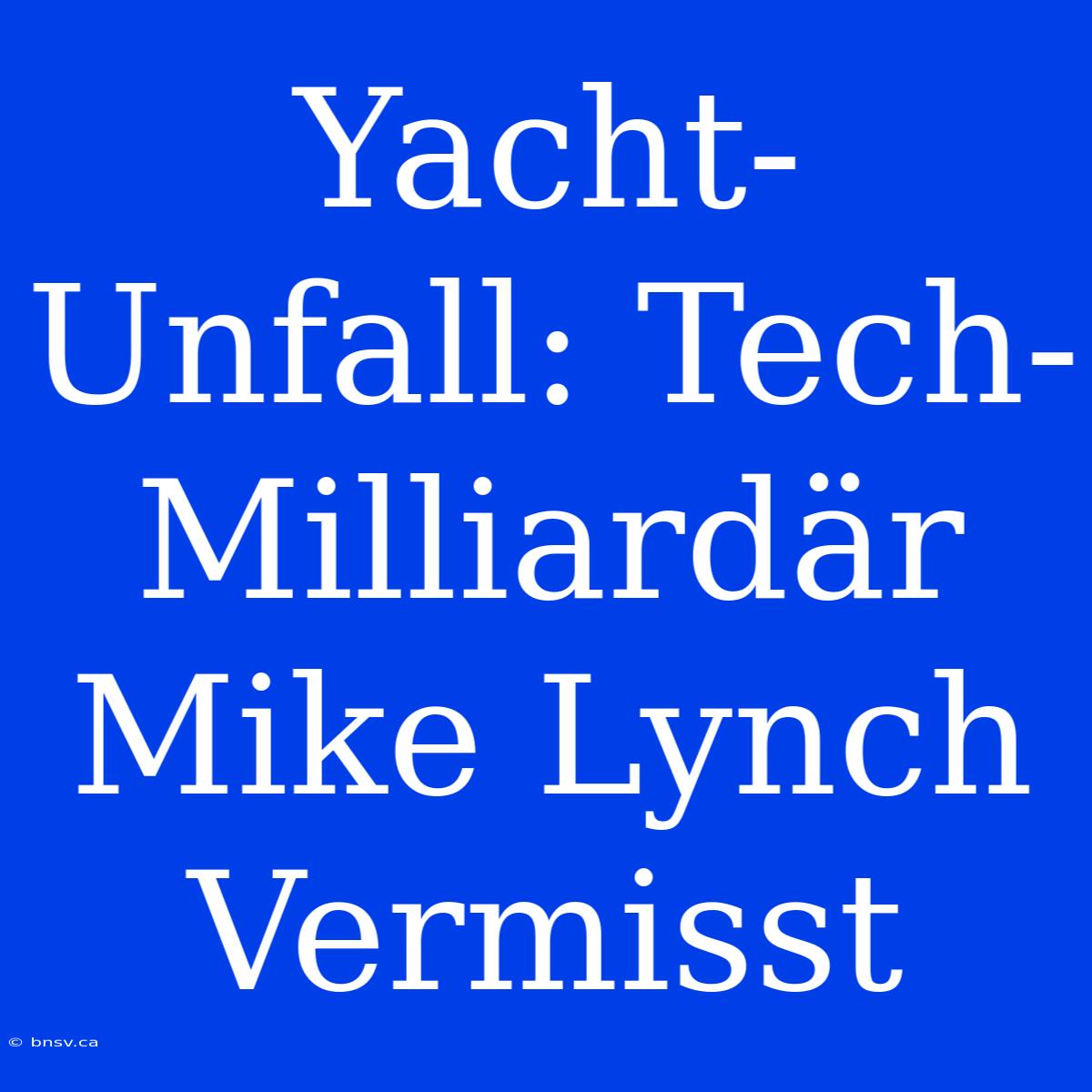 Yacht-Unfall: Tech-Milliardär Mike Lynch Vermisst