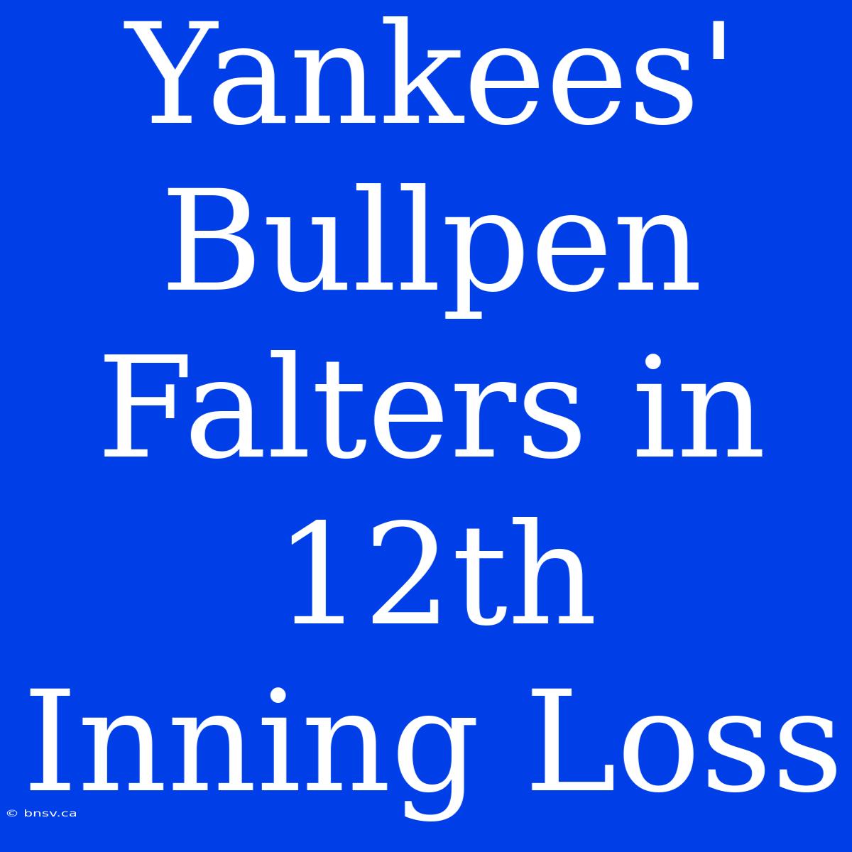 Yankees' Bullpen Falters In 12th Inning Loss