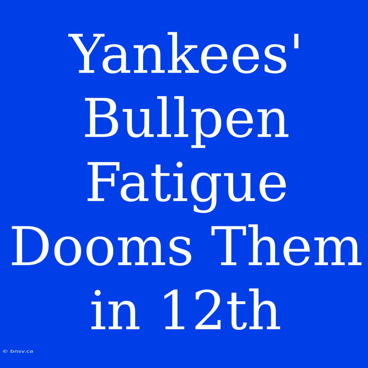 Yankees' Bullpen Fatigue Dooms Them In 12th