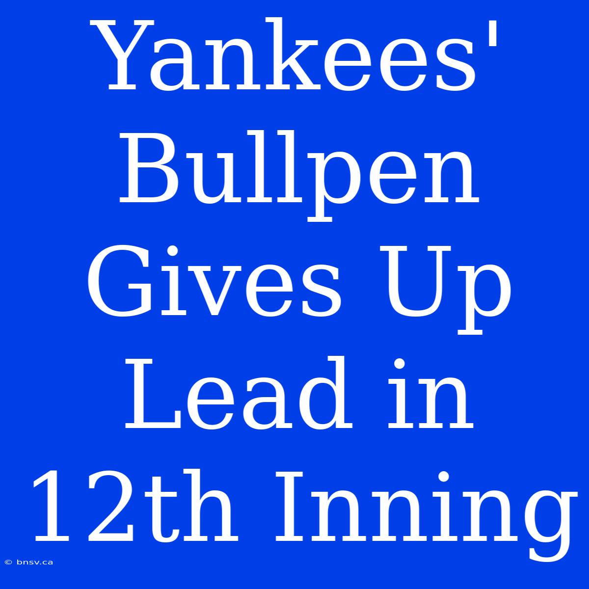 Yankees' Bullpen Gives Up Lead In 12th Inning