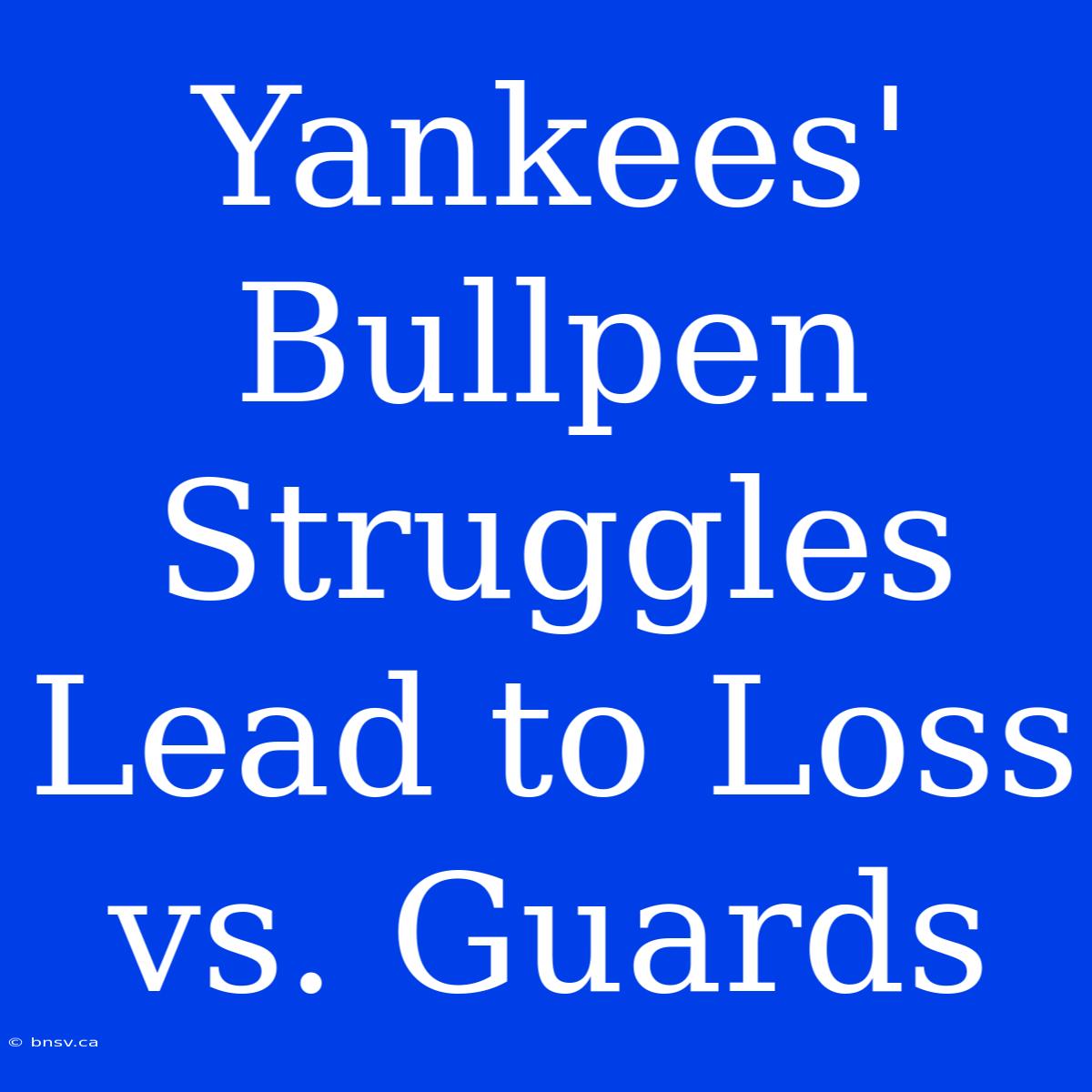 Yankees' Bullpen Struggles Lead To Loss Vs. Guards