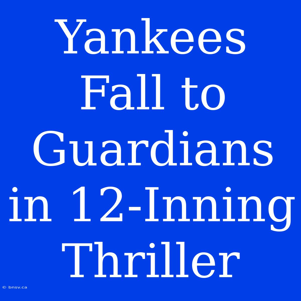 Yankees Fall To Guardians In 12-Inning Thriller