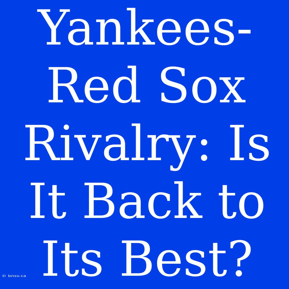 Yankees-Red Sox Rivalry: Is It Back To Its Best?