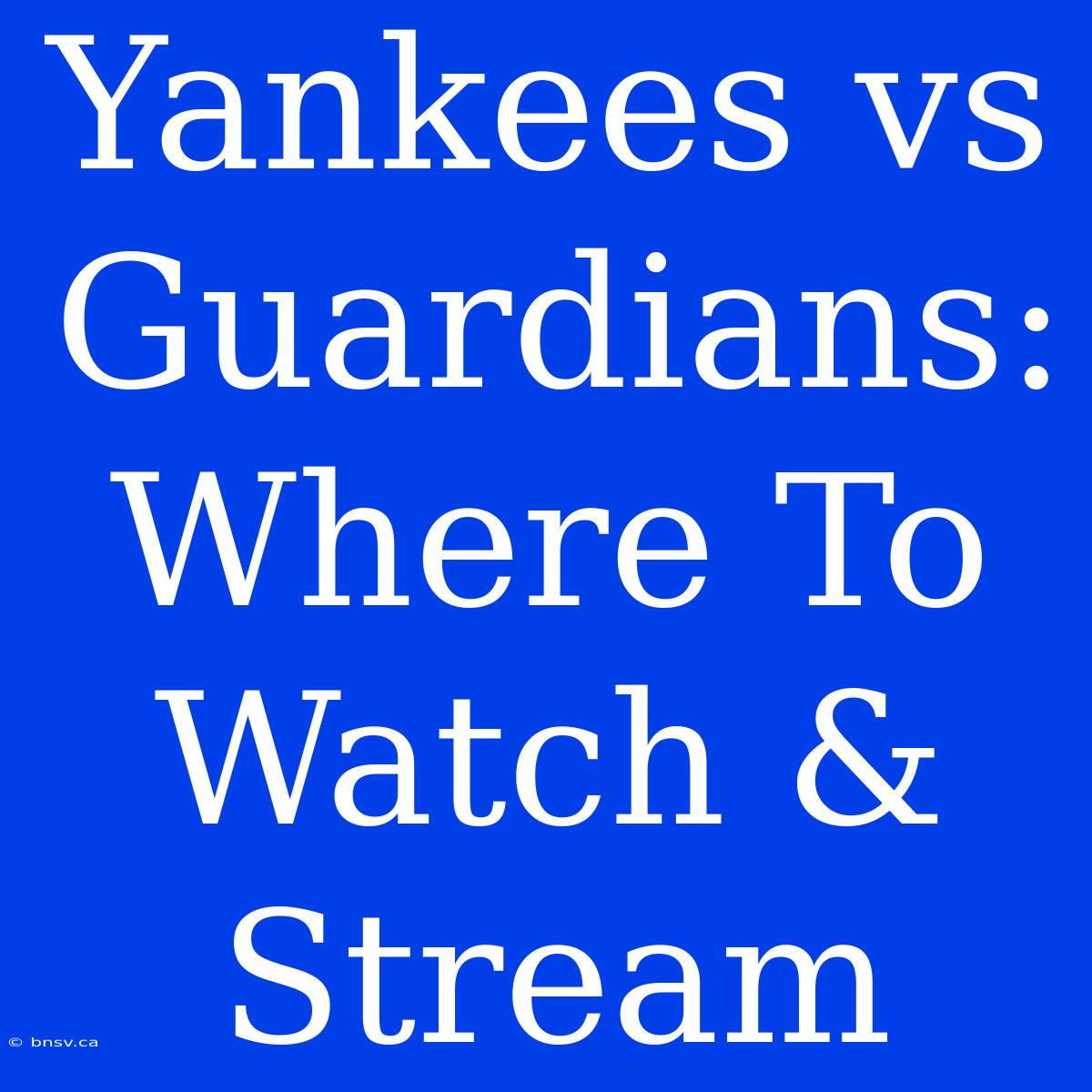 Yankees Vs Guardians: Where To Watch & Stream