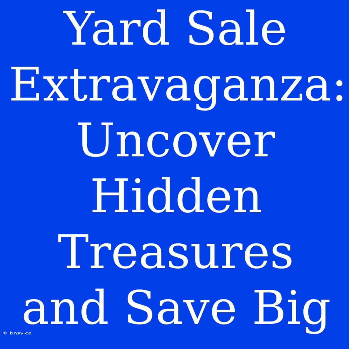 Yard Sale Extravaganza: Uncover Hidden Treasures And Save Big