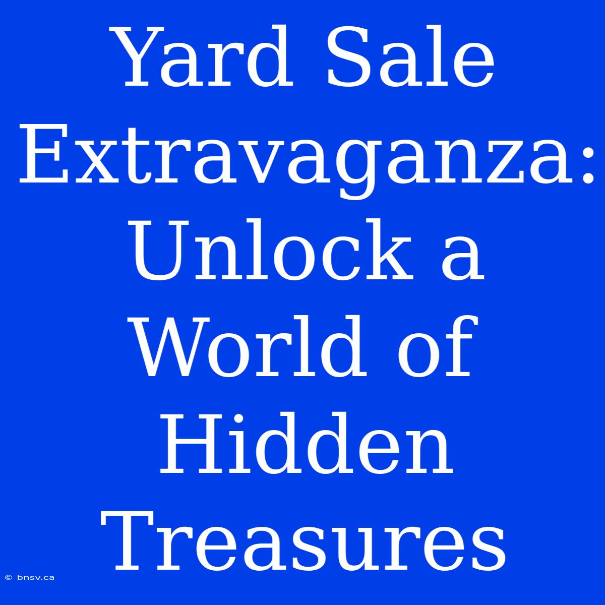 Yard Sale Extravaganza: Unlock A World Of Hidden Treasures