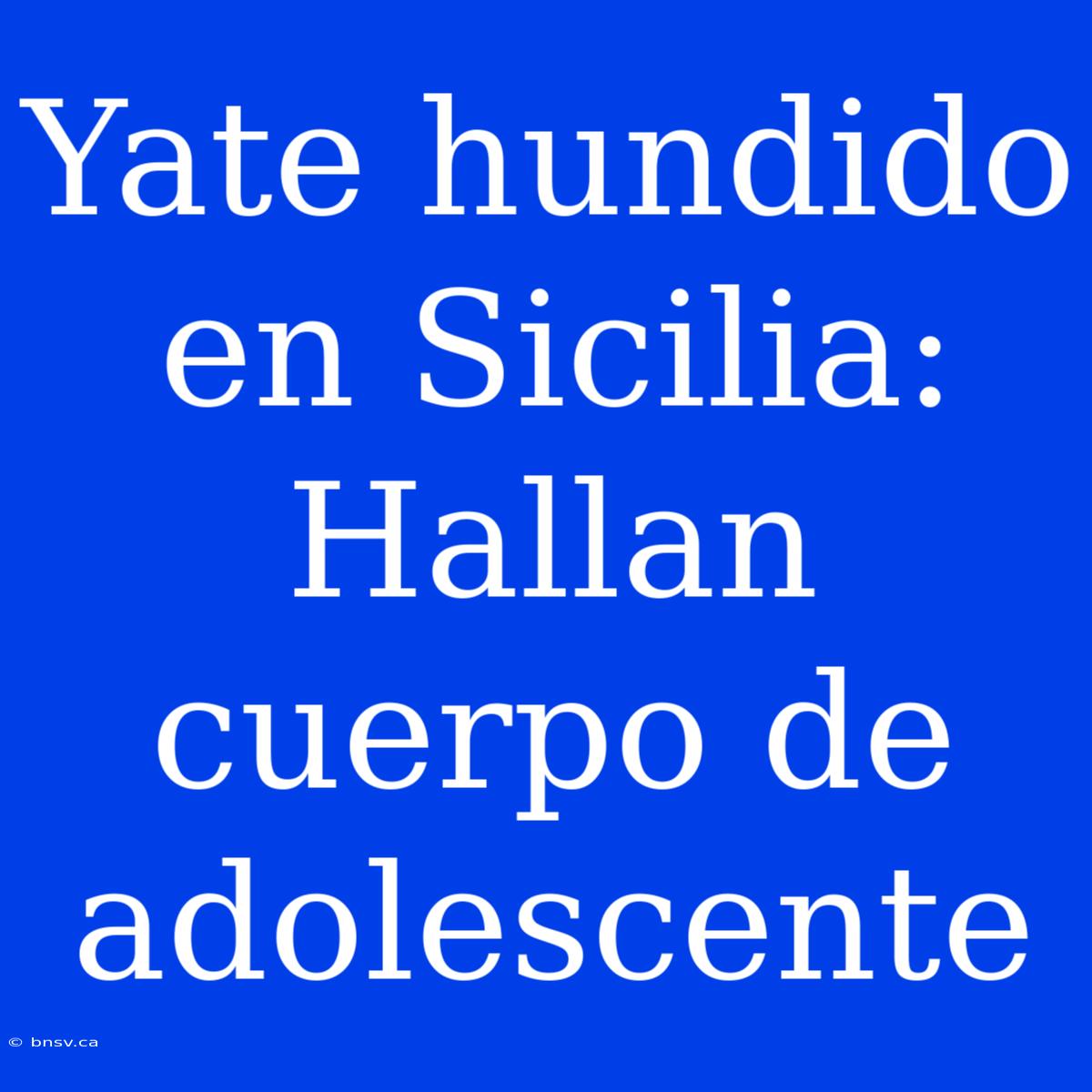 Yate Hundido En Sicilia: Hallan Cuerpo De Adolescente