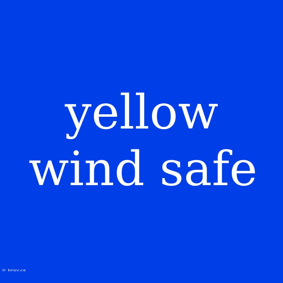 Yellow Wind Safe