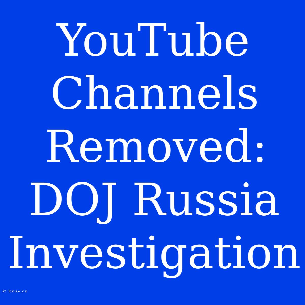 YouTube Channels Removed: DOJ Russia Investigation